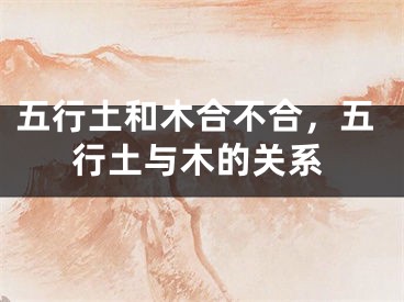 五行土和木合不合,五行土与木的关系