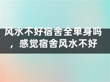风水不好宿舍全单身吗，感觉宿舍风水不好