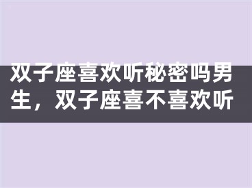 双子座喜欢听秘密吗男生，双子座喜不喜欢听