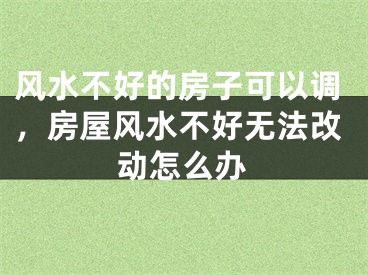 风水不好的房子可以调，房屋风水不好无法改动怎么办