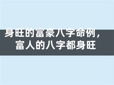 身旺的富豪八字命例，富人的八字都身旺