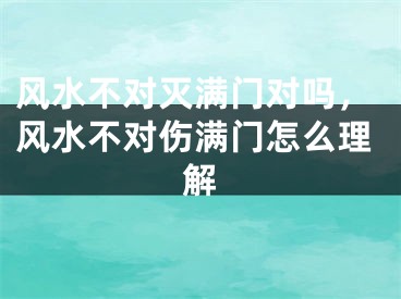 风水不对灭满门对吗，风水不对伤满门怎么理解