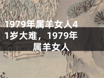 1979年属羊女人41岁大难，1979年属羊女人