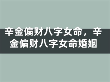 辛金偏财八字女命，辛金偏财八字女命婚姻