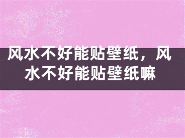 风水不好能贴壁纸，风水不好能贴壁纸嘛