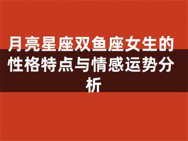 月亮星座双鱼座女生的性格特点与情感运势分析