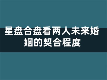 星盘合盘看两人未来婚姻的契合程度