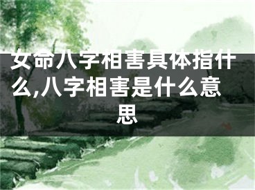 女命八字相害具体指什么,八字相害是什么意思
