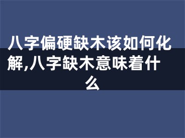 八字偏硬缺木该如何化解,八字缺木意味着什么