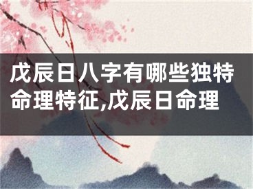 戊辰日八字有哪些独特命理特征,戊辰日命理