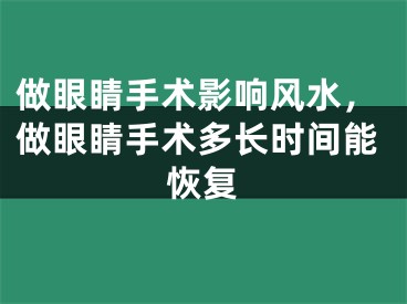 做眼睛手术影响风水，做眼睛手术多长时间能恢复