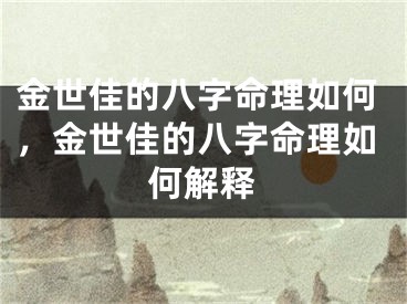 金世佳的八字命理如何,金世佳的八字命理如何解释