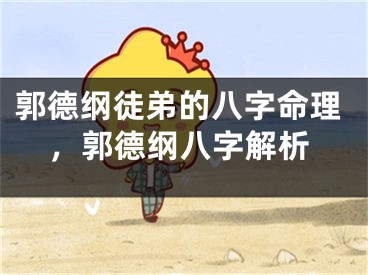 郭德纲徒弟的八字命理，郭德纲八字解析