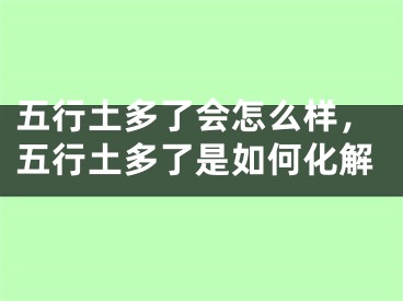 五行土多了会怎么样，五行土多了是如何化解
