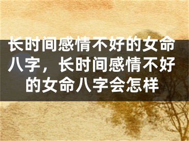 长时间感情不好的女命八字，长时间感情不好的女命八字会怎样