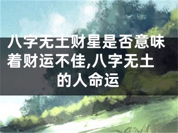 八字无土财星是否意味着财运不佳,八字无土的人命运