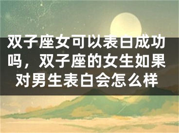 双子座女可以表白成功吗，双子座的女生如果对男生表白会怎么样