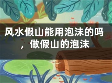 风水假山能用泡沫的吗，做假山的泡沫
