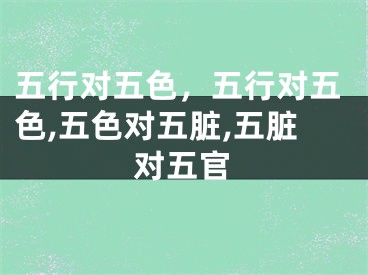 五行对五色,五行对五色,五色对五脏,五脏对五官