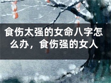 食伤太强的女命八字怎么办，食伤强的女人