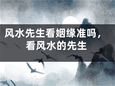 风水先生看姻缘准吗，看风水的先生