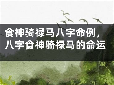 食神骑禄马八字命例，八字食神骑禄马的命运