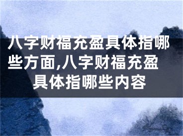 八字财福充盈具体指哪些方面,八字财福充盈具体指哪些内容