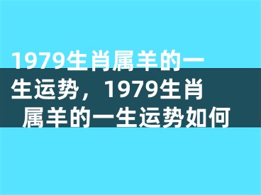 1979生肖属羊的一生运势，1979生肖属羊的一生运势如何