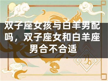 双子座女孩与白羊男配吗，双子座女和白羊座男合不合适
