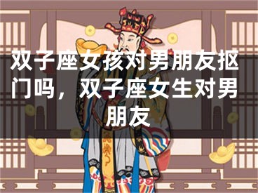 双子座女孩对男朋友抠门吗,双子座女生对男朋友