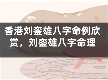 香港刘銮雄八字命例欣赏,刘銮雄八字命理