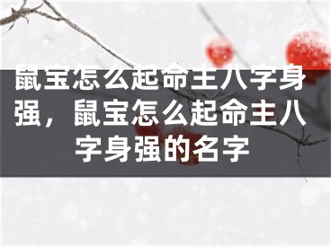 鼠宝怎么起命主八字身强，鼠宝怎么起命主八字身强的名字