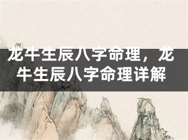 龙牛生辰八字命理，龙牛生辰八字命理详解