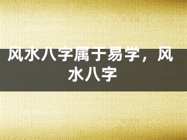 风水八字属于易学，风水八字
