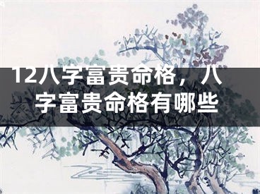 12八字富贵命格，八字富贵命格有哪些