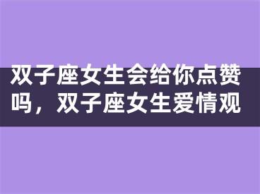 双子座女生会给你点赞吗，双子座女生爱情观