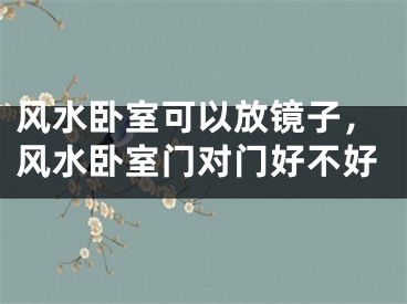 风水卧室可以放镜子，风水卧室门对门好不好