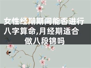 女性经期期间能否进行八字算命,月经期适合做八段锦吗