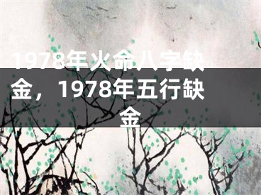 1978年火命八字缺金，1978年五行缺金