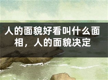 人的面貌好看叫什么面相,人的面貌决定