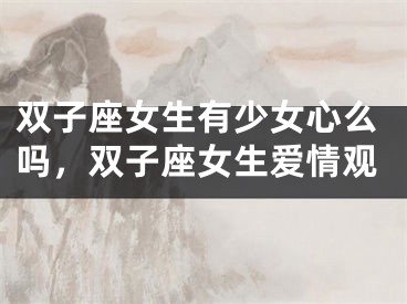 双子座女生有少女心么吗，双子座女生爱情观