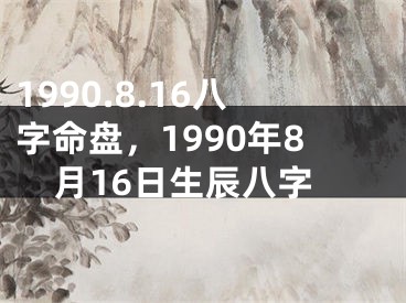 1990.8.16八字命盘,1990年8月16日生辰八字