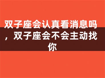 双子座会认真看消息吗，双子座会不会主动找你