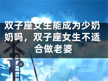 双子座女生能成为少奶奶吗，双子座女生不适合做老婆
