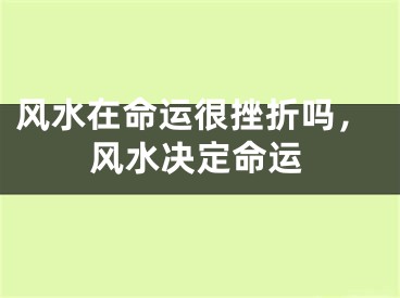 风水在命运很挫折吗，风水决定命运