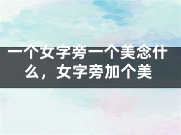 一个女字旁一个美念什么，女字旁加个美
