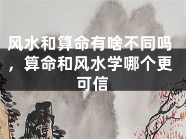 风水和算命有啥不同吗，算命和风水学哪个更可信
