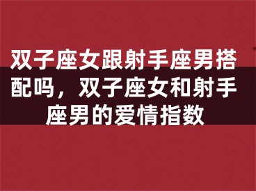 双子座女跟射手座男搭配吗,双子座女和射手座男的爱情指数