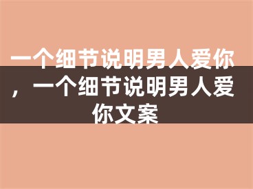 一个细节说明男人爱你，一个细节说明男人爱你文案