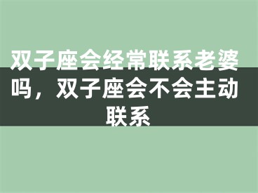 双子座会经常联系老婆吗，双子座会不会主动联系